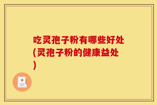 吃灵孢子粉有哪些好处(灵孢子粉的健康益处)