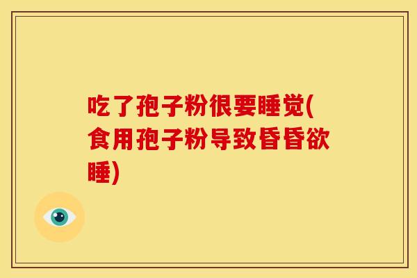 吃了孢子粉很要睡觉(食用孢子粉导致昏昏欲睡) 吃了孢子粉很要睡觉(食用孢子粉导致昏昏欲睡)