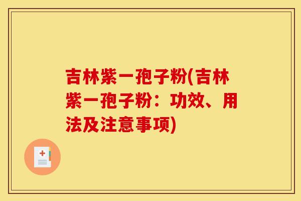 吉林紫一孢子粉(吉林紫一孢子粉:功效、用法及注意事项) 吉林紫一孢子粉(吉林紫一孢子粉:功效、用法及注意事项)