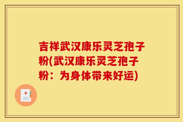 吉祥武汉康乐灵芝孢子粉(武汉康乐灵芝孢子粉:为身体带来好运) 吉祥武汉康乐灵芝孢子粉(武汉康乐灵芝孢子粉:为身体带来好运)