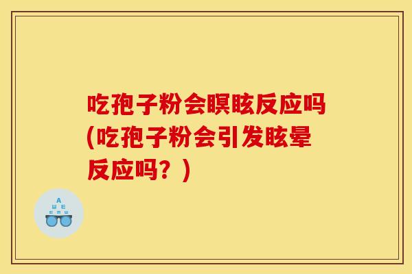 吃孢子粉会瞑眩反应吗(吃孢子粉会引发眩晕反应吗?) 吃孢子粉会瞑眩反应吗(吃孢子粉会引发眩晕反应吗?)