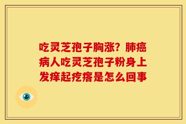 吃灵芝孢子胸涨？人吃灵芝孢子粉身上发痒起疙瘩是怎么回事
