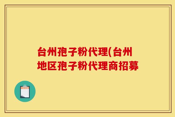 台州孢子粉代理(台州地区孢子粉代理商招募 台州孢子粉代理(台州地区孢子粉代理商招募