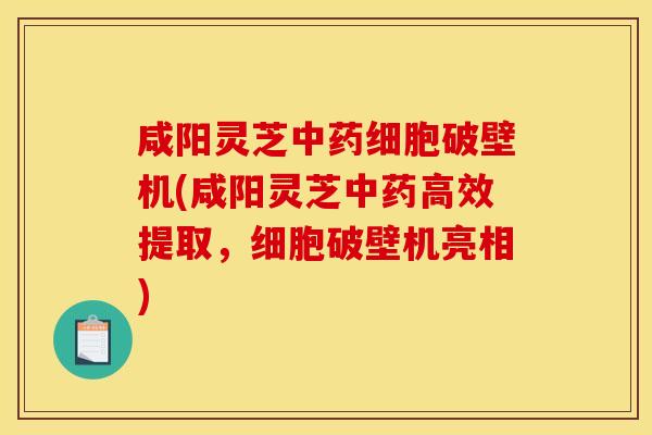 咸阳灵芝细胞破壁机(咸阳灵芝高效提取,细胞破壁机亮相) 咸阳灵芝细胞破壁机(咸阳灵芝高效提取,细胞破壁机亮相)