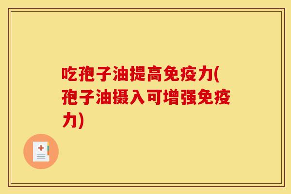 吃孢子油提高免疫力(孢子油摄入可增强免疫力)