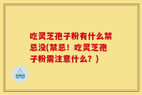 吃灵芝孢子粉有什么禁忌没(禁忌!吃灵芝孢子粉需注意什么?) 吃灵芝孢子粉有什么禁忌没(禁忌!吃灵芝孢子粉需注意什么?)