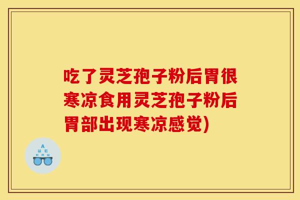 吃了灵芝孢子粉后胃很寒凉食用灵芝孢子粉后胃部出现寒凉感觉) 吃了灵芝孢子粉后胃很寒凉食用灵芝孢子粉后胃部出现寒凉感觉)