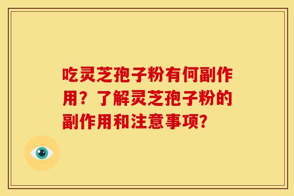 吃灵芝孢子粉有何副作用?了解灵芝孢子粉的副作用和注意事项? 吃灵芝孢子粉有何副作用?了解灵芝孢子粉的副作用和注意事项?
