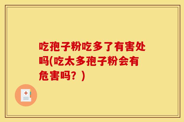 吃孢子粉吃多了有害处吗(吃太多孢子粉会有危害吗?) 吃孢子粉吃多了有害处吗(吃太多孢子粉会有危害吗?)