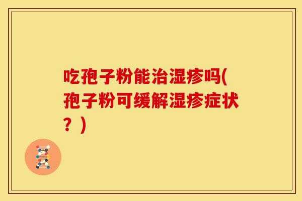 吃孢子粉能吗(孢子粉可缓解症状?) 吃孢子粉能吗(孢子粉可缓解症状?)