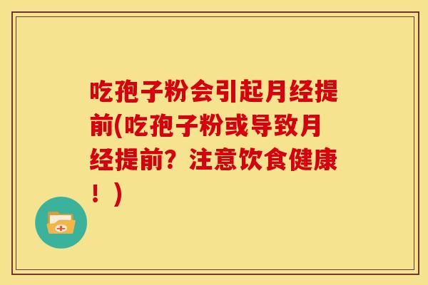 吃孢子粉会引起提前(吃孢子粉或导致提前?注意饮食健康!) 吃孢子粉会引起提前(吃孢子粉或导致提前?注意饮食健康!)
