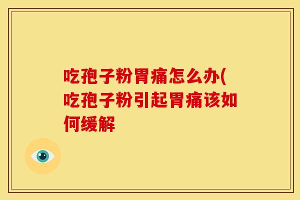 吃孢子粉胃痛怎么办(吃孢子粉引起胃痛该如何缓解 吃孢子粉胃痛怎么办(吃孢子粉引起胃痛该如何缓解