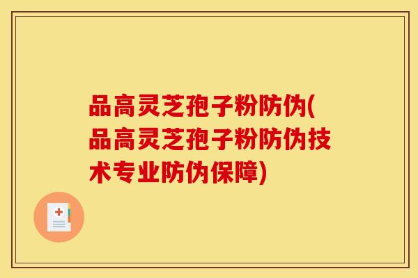 品高灵芝孢子粉防伪(品高灵芝孢子粉防伪技术专业防伪保障) 品高灵芝孢子粉防伪(品高灵芝孢子粉防伪技术专业防伪保障)