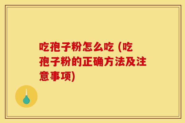 吃孢子粉怎么吃 (吃孢子粉的正确方法及注意事项) 吃孢子粉怎么吃 (吃孢子粉的正确方法及注意事项)