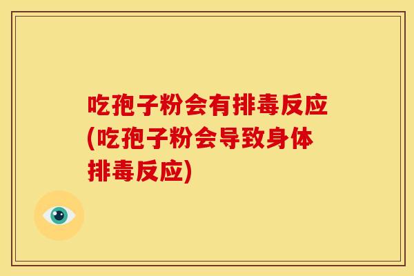 吃孢子粉会有反应(吃孢子粉会导致身体反应) 吃孢子粉会有反应(吃孢子粉会导致身体反应)