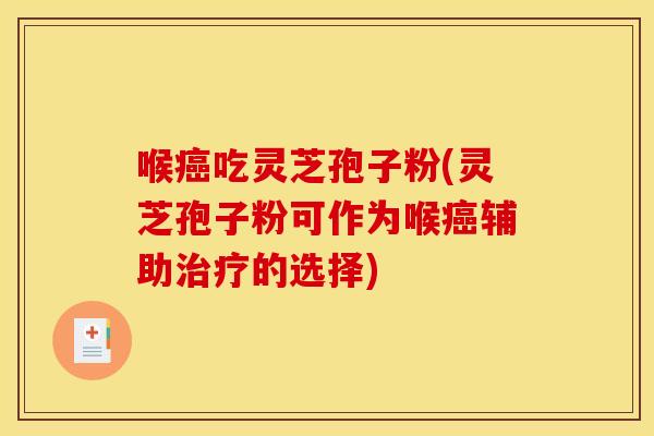 喉吃灵芝孢子粉(灵芝孢子粉可作为喉辅助的选择) 喉吃灵芝孢子粉(灵芝孢子粉可作为喉辅助的选择)