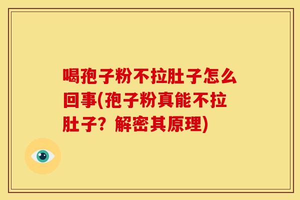 喝孢子粉不拉肚子怎么回事(孢子粉真能不拉肚子?解密其原理) 喝孢子粉不拉肚子怎么回事(孢子粉真能不拉肚子?解密其原理)
