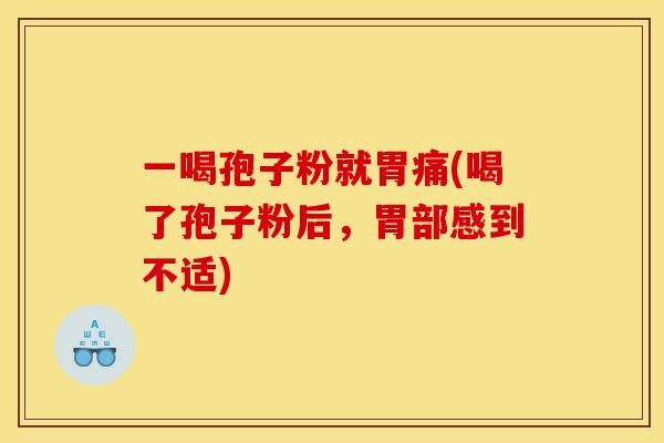 一喝孢子粉就胃痛(喝了孢子粉后,胃部感到不适) 一喝孢子粉就胃痛(喝了孢子粉后,胃部感到不适)