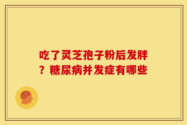 吃了灵芝孢子粉后发胖?并发症有哪些 吃了灵芝孢子粉后发胖?并发症有哪些