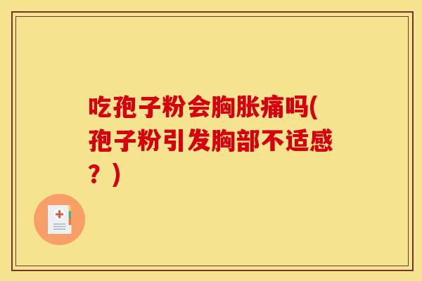 吃孢子粉会胸胀痛吗(孢子粉引发胸部不适感?) 吃孢子粉会胸胀痛吗(孢子粉引发胸部不适感?)