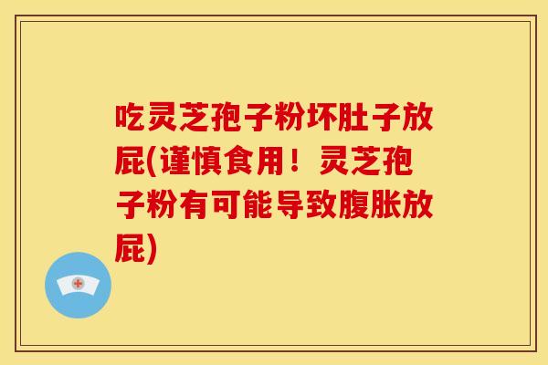 吃灵芝孢子粉坏肚子放屁(谨慎食用!灵芝孢子粉有可能导致腹胀放屁) 吃灵芝孢子粉坏肚子放屁(谨慎食用!灵芝孢子粉有可能导致腹胀放屁)