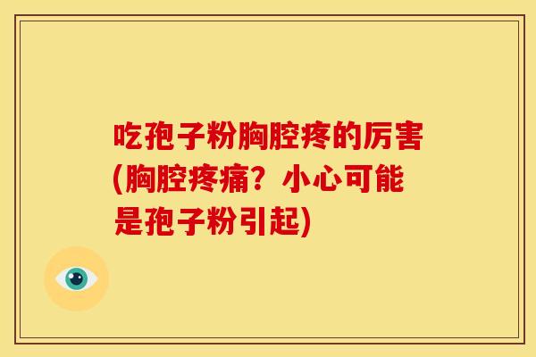 吃孢子粉胸腔疼的厉害(胸腔?小心可能是孢子粉引起) 吃孢子粉胸腔疼的厉害(胸腔?小心可能是孢子粉引起)