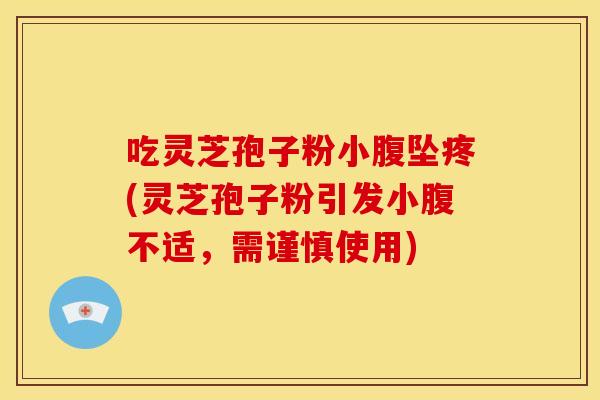 吃灵芝孢子粉小腹坠疼(灵芝孢子粉引发小腹不适,需谨慎使用) 吃灵芝孢子粉小腹坠疼(灵芝孢子粉引发小腹不适,需谨慎使用)