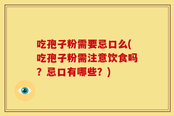 吃孢子粉需要忌口么(吃孢子粉需注意饮食吗？忌口有哪些？)