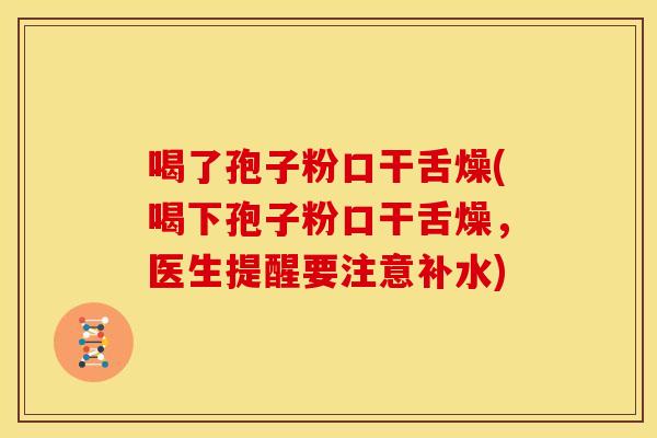 喝了孢子粉口干舌燥(喝下孢子粉口干舌燥,医生提醒要注意补水) 喝了孢子粉口干舌燥(喝下孢子粉口干舌燥,医生提醒要注意补水)
