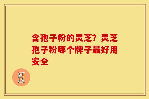 含孢子粉的灵芝?灵芝孢子粉哪个牌子好用安全 含孢子粉的灵芝?灵芝孢子粉哪个牌子好用安全
