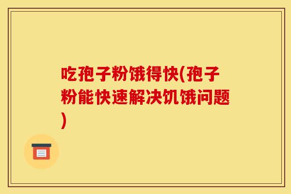 吃孢子粉饿得快(孢子粉能快速解决饥饿问题) 吃孢子粉饿得快(孢子粉能快速解决饥饿问题)