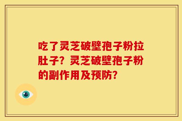 吃了灵芝破壁孢子粉拉肚子?灵芝破壁孢子粉的副作用及? 吃了灵芝破壁孢子粉拉肚子?灵芝破壁孢子粉的副作用及?