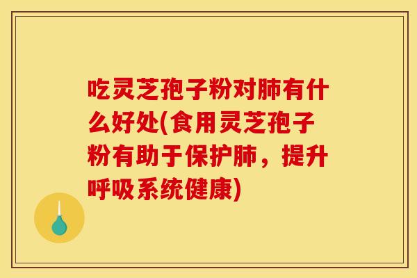 吃灵芝孢子粉对有什么好处(食用灵芝孢子粉有助于保护,提升系统健康) 吃灵芝孢子粉对有什么好处(食用灵芝孢子粉有助于保护,提升系统健康)