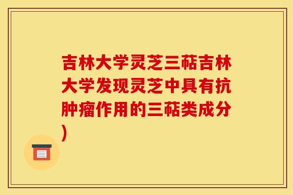 吉林大学灵芝三萜吉林大学发现灵芝中具有抗作用的三萜类成分)