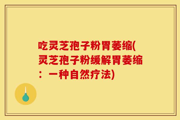 吃灵芝孢子粉胃萎缩(灵芝孢子粉缓解胃萎缩:一种自然疗法) 吃灵芝孢子粉胃萎缩(灵芝孢子粉缓解胃萎缩:一种自然疗法)