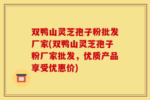双鸭山灵芝孢子粉批发厂家(双鸭山灵芝孢子粉厂家批发,优质产品享受优惠价) 双鸭山灵芝孢子粉批发厂家(双鸭山灵芝孢子粉厂家批发,优质产品享受优惠价)