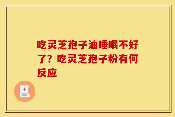 吃灵芝孢子油不好了?吃灵芝孢子粉有何反应 吃灵芝孢子油不好了?吃灵芝孢子粉有何反应