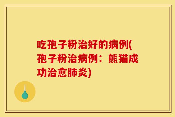 吃孢子粉好的例(孢子粉例:熊猫成功愈炎) 吃孢子粉好的例(孢子粉例:熊猫成功愈炎)