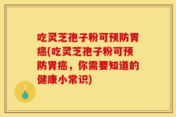 吃灵芝孢子粉可胃(吃灵芝孢子粉可胃,你需要知道的健康小常识) 吃灵芝孢子粉可胃(吃灵芝孢子粉可胃,你需要知道的健康小常识)