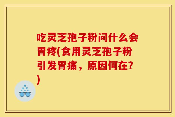 吃灵芝孢子粉问什么会胃疼(食用灵芝孢子粉引发胃痛,原因何在?) 吃灵芝孢子粉问什么会胃疼(食用灵芝孢子粉引发胃痛,原因何在?)