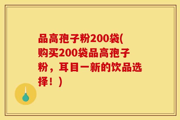 品高孢子粉200袋(购买200袋品高孢子粉,耳目一新的饮品选择!) 品高孢子粉200袋(购买200袋品高孢子粉,耳目一新的饮品选择!)