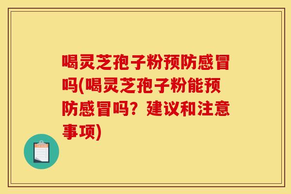喝灵芝孢子粉吗(喝灵芝孢子粉能吗?建议和注意事项) 喝灵芝孢子粉吗(喝灵芝孢子粉能吗?建议和注意事项)