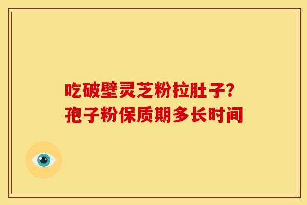 吃破壁灵芝粉拉肚子?孢子粉保质期多长时间 吃破壁灵芝粉拉肚子?孢子粉保质期多长时间