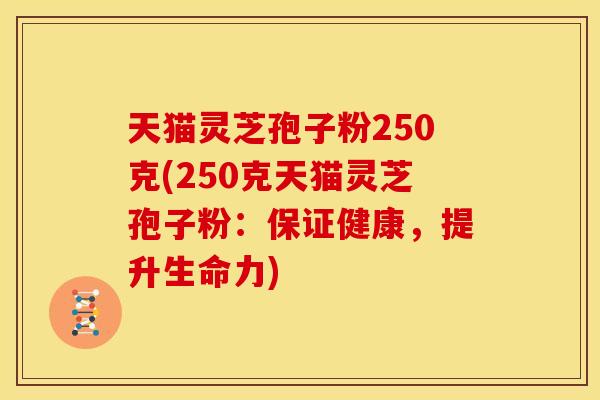 天猫灵芝孢子粉250克(250克天猫灵芝孢子粉:保证健康,提升生命力) 天猫灵芝孢子粉250克(250克天猫灵芝孢子粉:保证健康,提升生命力)