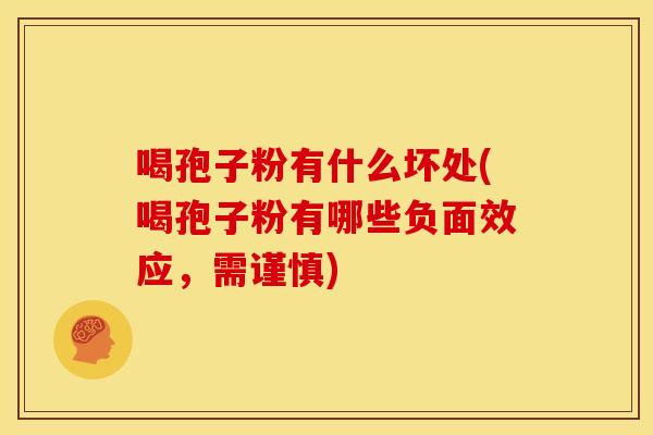 喝孢子粉有什么坏处(喝孢子粉有哪些负面效应,需谨慎) 喝孢子粉有什么坏处(喝孢子粉有哪些负面效应,需谨慎)