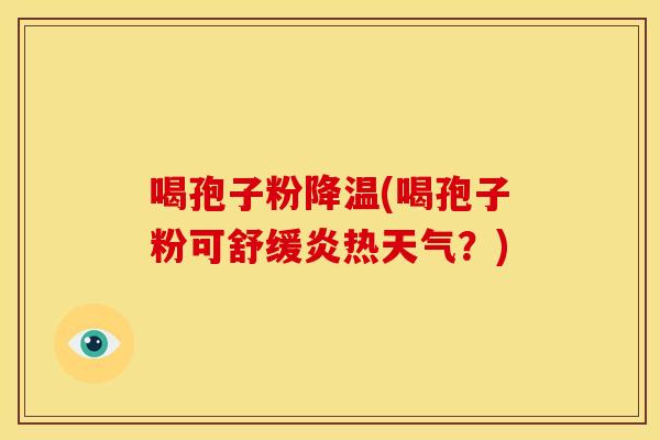 喝孢子粉降温(喝孢子粉可舒缓炎热天气？)