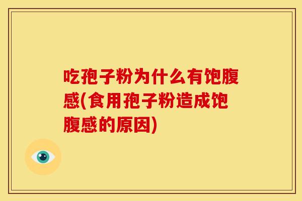 吃孢子粉为什么有饱腹感(食用孢子粉造成饱腹感的原因)