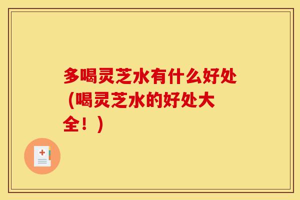 多喝灵芝水有什么好处 (喝灵芝水的好处大全!) 多喝灵芝水有什么好处 (喝灵芝水的好处大全!)