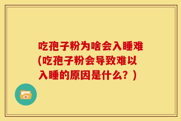 吃孢子粉为啥会入睡难(吃孢子粉会导致难以入睡的原因是什么?) 吃孢子粉为啥会入睡难(吃孢子粉会导致难以入睡的原因是什么?)