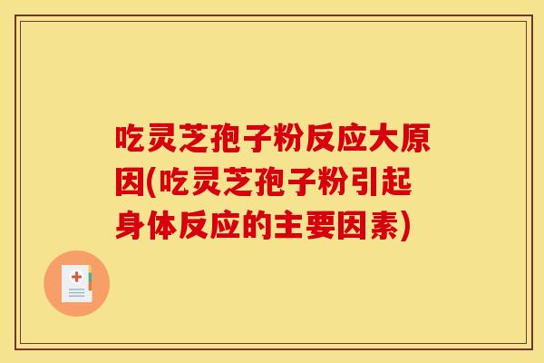 吃灵芝孢子粉反应大原因(吃灵芝孢子粉引起身体反应的主要因素) 吃灵芝孢子粉反应大原因(吃灵芝孢子粉引起身体反应的主要因素)